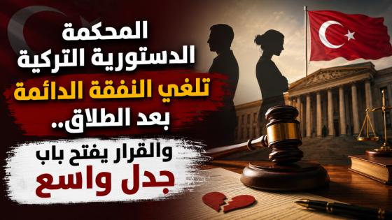 المحكمة الدستورية التركية تلغي النفقة الدائمة بعد الطلاق.. والقرار يفتح باب جدل واسع